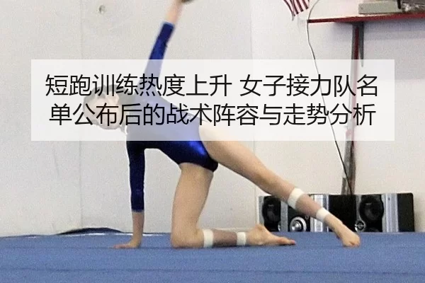 短跑训练热度上升 女子接力队名单公布后的战术阵容与走势分析